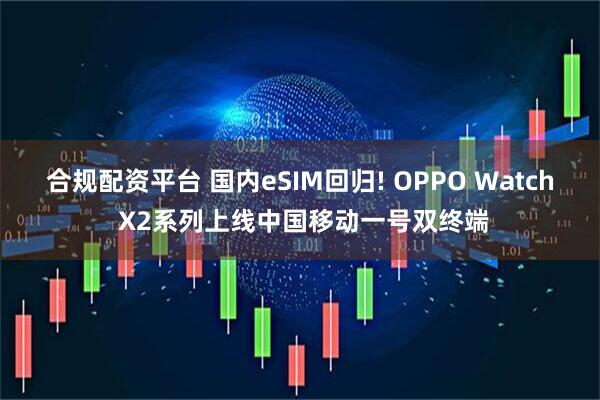 合规配资平台 国内eSIM回归! OPPO Watch X2系列上线中国移动一号双终端